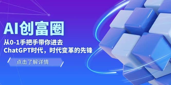 AI·创富圈，从0-1手把手带你进去ChatGPT时代，时代变革的先锋聚合网创-网创项目资源站-副业项目-创业项目-搞钱项目聚合网创