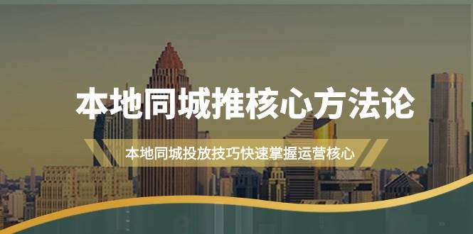 本地同城·推核心方法论，本地同城投放技巧快速掌握运营核心（16节课）聚合网创-网创项目资源站-副业项目-创业项目-搞钱项目聚合网创
