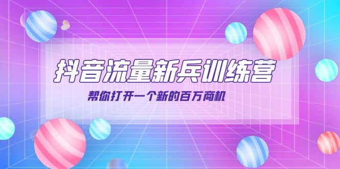 抖音群爆俱乐部-抖音流量新兵训练营：帮你打开一个新的百万商机聚合网创-网创项目资源站-副业项目-创业项目-搞钱项目聚合网创