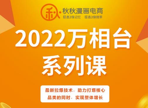 秋秋漫画电商2022万相台系列课，最新拉爆技术，助力打爆核心品类的同时，实现整体增长聚合网创-网创项目资源站-副业项目-创业项目-搞钱项目聚合网创