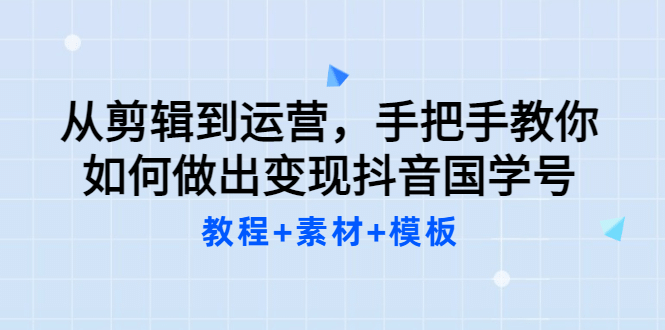从剪辑到运营，手把手教你如何做出变现抖音国学号（教程+素材+模板聚合网创-网创项目资源站-副业项目-创业项目-搞钱项目聚合网创