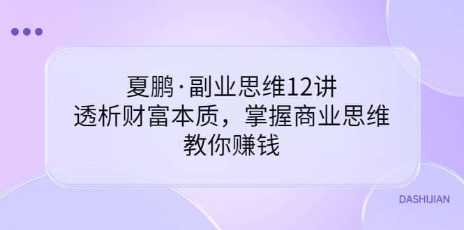 副业思维12讲，透析财富本质，掌握商业思维，教你赚钱聚合网创-网创项目资源站-副业项目-创业项目-搞钱项目聚合网创