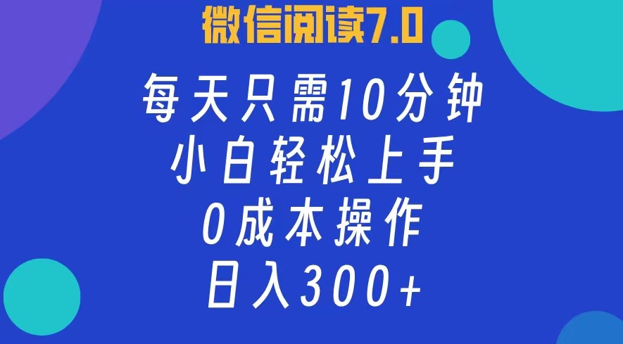 微信阅读7.0，每日10分钟，日收入300+，0成本小白轻松上手聚合网创-网创项目资源站-副业项目-创业项目-搞钱项目聚合网创