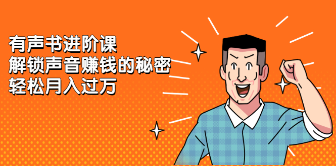 有声书进阶课，解锁声音赚钱的秘密聚合网创-网创项目资源站-副业项目-创业项目-搞钱项目聚合网创