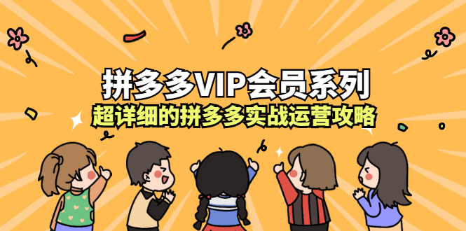 拼多多VIP会员系列，超详细的拼多多实战运营攻略聚合网创-网创项目资源站-副业项目-创业项目-搞钱项目聚合网创
