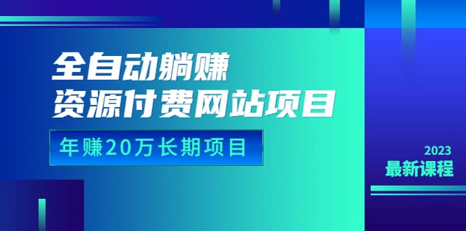 全自动躺赚资源付费网站项目：年赚20万长期项目（详细教程+源码）23年更新聚合网创-网创项目资源站-副业项目-创业项目-搞钱项目聚合网创