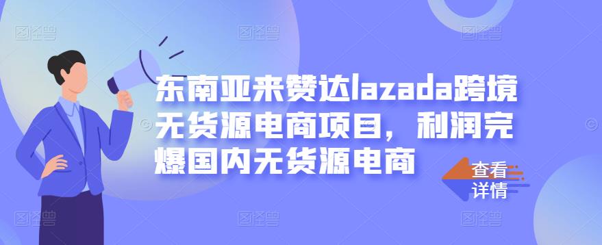 东南亚来赞达lazada跨境无货源电商项目，利润完爆国内无货源电商聚合网创-网创项目资源站-副业项目-创业项目-搞钱项目聚合网创