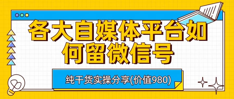 各大自媒体平台如何留微信号，详细实操教学聚合网创-网创项目资源站-副业项目-创业项目-搞钱项目聚合网创