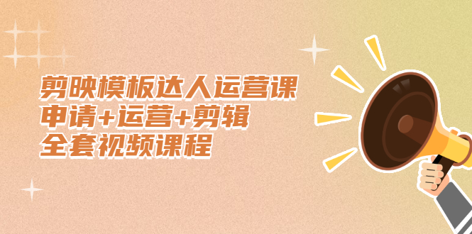 剪映模板达人运营课，申请+运营+剪辑全套视频课程聚合网创-网创项目资源站-副业项目-创业项目-搞钱项目聚合网创