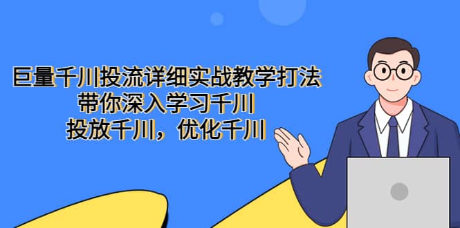 巨量千川投流详细实战教学打法：带你深入学习千川，投放千川，优化千川聚合网创-网创项目资源站-副业项目-创业项目-搞钱项目聚合网创