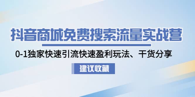 抖音商城免费搜索流量实战营：0-1独家快速引流快速盈利玩法、干货分享聚合网创-网创项目资源站-副业项目-创业项目-搞钱项目聚合网创