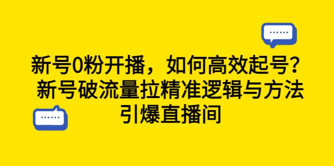 新号0粉开播，如何高效起号？新号破流量拉精准逻辑与方法，引爆直播间聚合网创-网创项目资源站-副业项目-创业项目-搞钱项目聚合网创