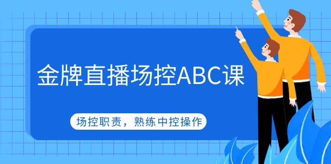 金牌直播场控ABC课，场控职责，熟练中控操作聚合网创-网创项目资源站-副业项目-创业项目-搞钱项目聚合网创