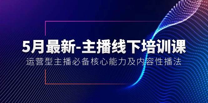 5月最新-主播线下培训课【40期】：运营型主播必备核心能力及内容性播法聚合网创-网创项目资源站-副业项目-创业项目-搞钱项目聚合网创