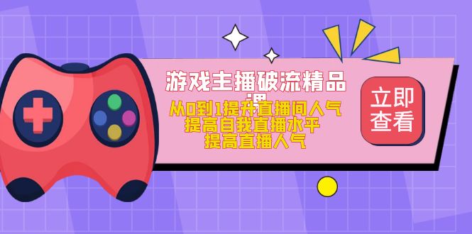 游戏主播破流精品课，从0到1提升直播间人气 提高自我直播水平 提高直播人气聚合网创-网创项目资源站-副业项目-创业项目-搞钱项目聚合网创