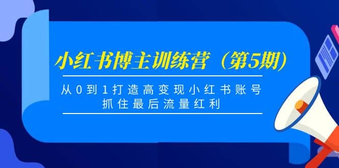 小红书博主训练营（第5期)，从0到1打造高变现小红书账号，抓住最后流量红利聚合网创-网创项目资源站-副业项目-创业项目-搞钱项目聚合网创