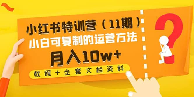 小红书特训营（11期）小白可复制的运营方法（教程+全套文档资料)聚合网创-网创项目资源站-副业项目-创业项目-搞钱项目聚合网创