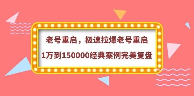 老号重启，极速拉爆老号重启1万到150000经典案例完美复盘聚合网创-网创项目资源站-副业项目-创业项目-搞钱项目聚合网创