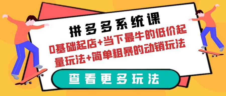 拼多多系统课：0基础起店+当下最牛的低价起量玩法+简单粗暴的动销玩法聚合网创-网创项目资源站-副业项目-创业项目-搞钱项目聚合网创