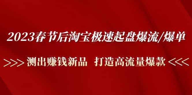 2023春节后淘宝极速起盘爆流/爆单：测出赚钱新品 打造高流量爆款聚合网创-网创项目资源站-副业项目-创业项目-搞钱项目聚合网创