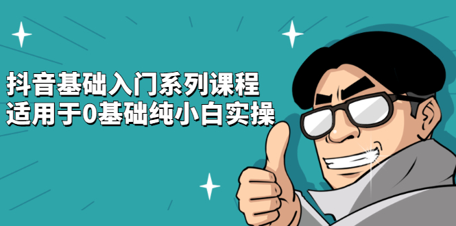 抖音基础入门系列课程，适用于0基础纯小白实操聚合网创-网创项目资源站-副业项目-创业项目-搞钱项目聚合网创