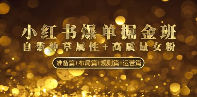 小红书爆单掘金班：自带种草属性+高质量女粉 准备篇+布局篇+规则篇+运营篇聚合网创-网创项目资源站-副业项目-创业项目-搞钱项目聚合网创