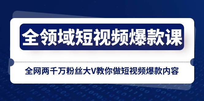 全领域 短视频爆款课，全网两千万粉丝大V教你做短视频爆款内容聚合网创-网创项目资源站-副业项目-创业项目-搞钱项目聚合网创