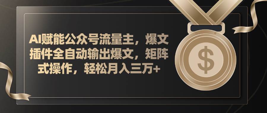 AI赋能公众号流量主，插件输出爆文，矩阵式操作，轻松月入三万+聚合网创-网创项目资源站-副业项目-创业项目-搞钱项目聚合网创