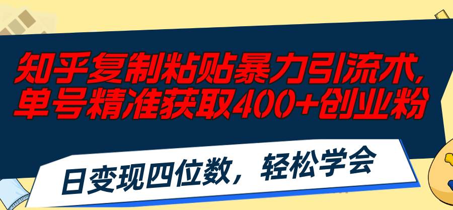 知乎复制粘贴暴力引流术，单号精准获取400+创业粉，日变现四位数，轻松…聚合网创-网创项目资源站-副业项目-创业项目-搞钱项目聚合网创