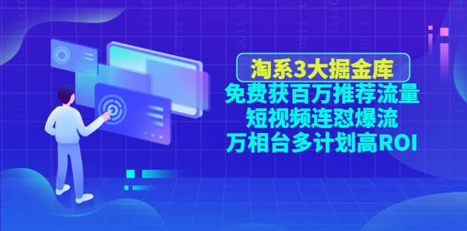 淘系3大掘金库：免费获百万推荐流量+短视频连怼爆流+万相台多计划高ROI聚合网创-网创项目资源站-副业项目-创业项目-搞钱项目聚合网创