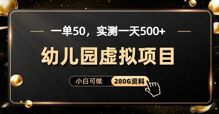 一单卖50，实测一天500-适合小白的幼儿园虚拟项目（附带最全资料280G）聚合网创-网创项目资源站-副业项目-创业项目-搞钱项目聚合网创