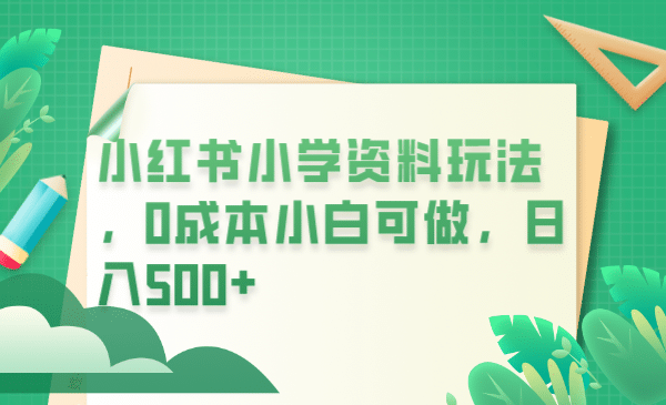 小红书小学资料玩法，0成本小白可做日入500+（教程+资料）聚合网创-网创项目资源站-副业项目-创业项目-搞钱项目聚合网创