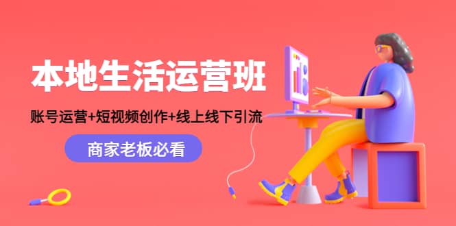 本地生活运营班：账号运营+短视频创作+线上线下Y.L，商家老板必看聚合网创-网创项目资源站-副业项目-创业项目-搞钱项目聚合网创