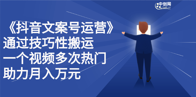 抖音文案号运营课程：技巧性搬运，一个视频多次热门，逐步变现聚合网创-网创项目资源站-副业项目-创业项目-搞钱项目聚合网创