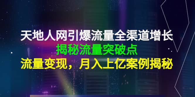 天地人网引爆流量全渠道增长：揭秘流量突然破点，流量变现聚合网创-网创项目资源站-副业项目-创业项目-搞钱项目聚合网创