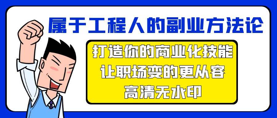 属于工程人-副业方法论，打造你的商业化技能，让职场变的更从容-高清无水印聚合网创-网创项目资源站-副业项目-创业项目-搞钱项目聚合网创