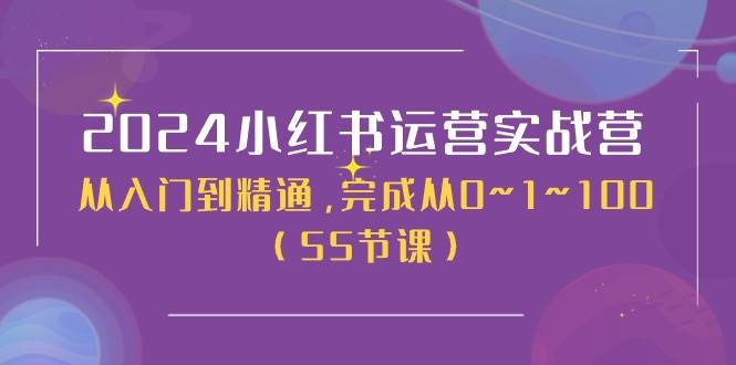 2024小红书运营实战营，从入门到精通，完成从0~1~100（50节课）聚合网创-网创项目资源站-副业项目-创业项目-搞钱项目聚合网创