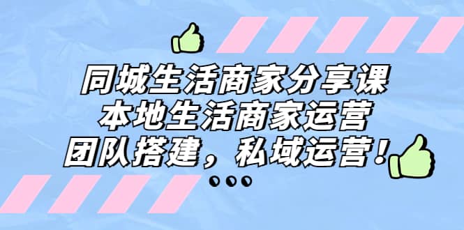 同城生活商家分享课：本地生活商家运营，团队搭建，私域运营聚合网创-网创项目资源站-副业项目-创业项目-搞钱项目聚合网创
