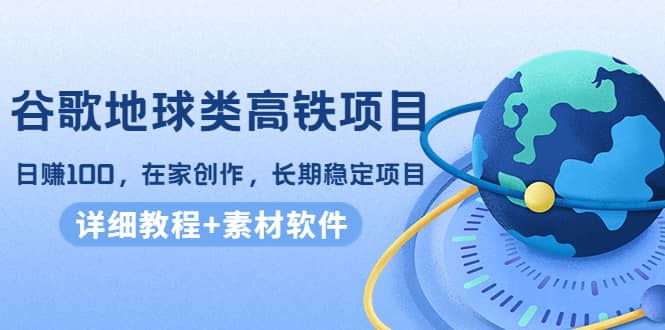 谷歌地球类高铁项目，在家创作，长期稳定项目（教程+素材软件）聚合网创-网创项目资源站-副业项目-创业项目-搞钱项目聚合网创