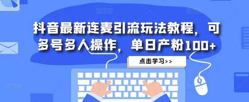 抖音最新连麦引流玩法教程，可多号多人操作聚合网创-网创项目资源站-副业项目-创业项目-搞钱项目聚合网创