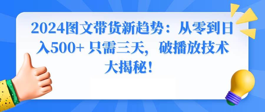 2024图文带货新趋势：从零到日入500+ 只需三天，破播放技术大揭秘！聚合网创-网创项目资源站-副业项目-创业项目-搞钱项目聚合网创