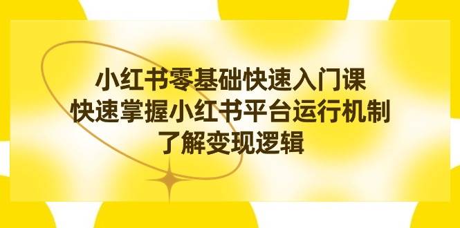 小红书0基础快速入门课，快速掌握小红书平台运行机制，了解变现逻辑聚合网创-网创项目资源站-副业项目-创业项目-搞钱项目聚合网创