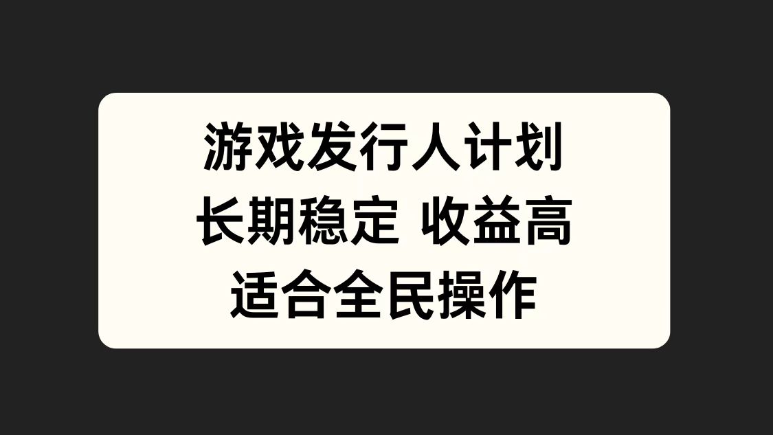 游戏发行人计划，长期稳定，适合全民操作。聚合网创-网创项目资源站-副业项目-创业项目-搞钱项目聚合网创