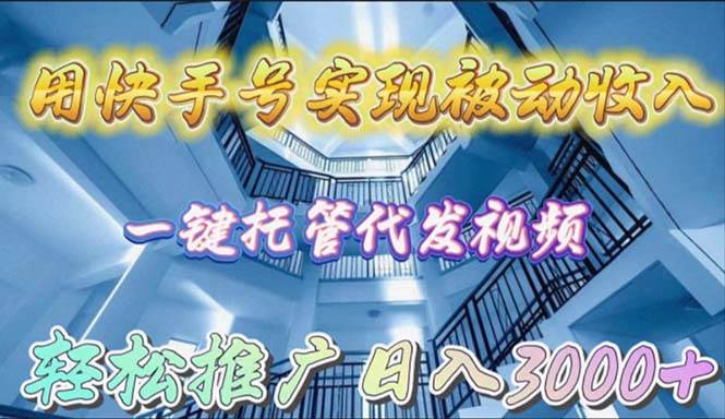 用快手号实现被动收入，一键托管代发视频，轻松推广日入3000+聚合网创-网创项目资源站-副业项目-创业项目-搞钱项目聚合网创