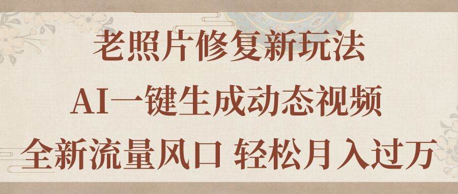 老照片修复新玩法，老照片AI一键生成动态视频 全新流量风口 轻松月入过万聚合网创-网创项目资源站-副业项目-创业项目-搞钱项目聚合网创