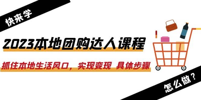 2023本地团购达人课程：抓住本地生活风口，实现变现 具体步骤（22节课）聚合网创-网创项目资源站-副业项目-创业项目-搞钱项目聚合网创