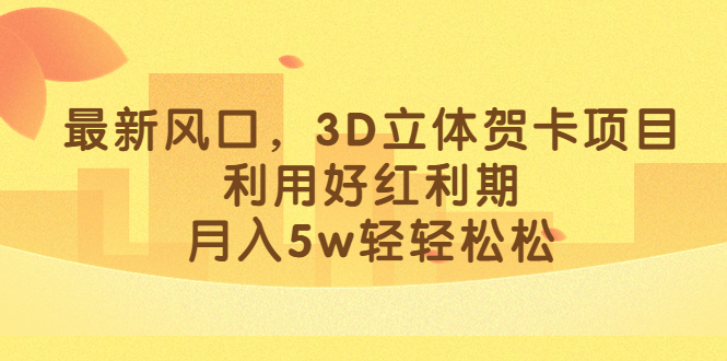 最新风口，3D立体贺卡项目，利用好红利期，月入5w轻轻松松聚合网创-网创项目资源站-副业项目-创业项目-搞钱项目聚合网创