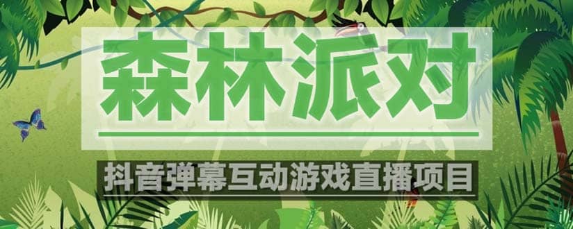 抖音森林派对直播项目，可虚拟人直播 抖音报白 实时互动直播【软件+教程】聚合网创-网创项目资源站-副业项目-创业项目-搞钱项目聚合网创