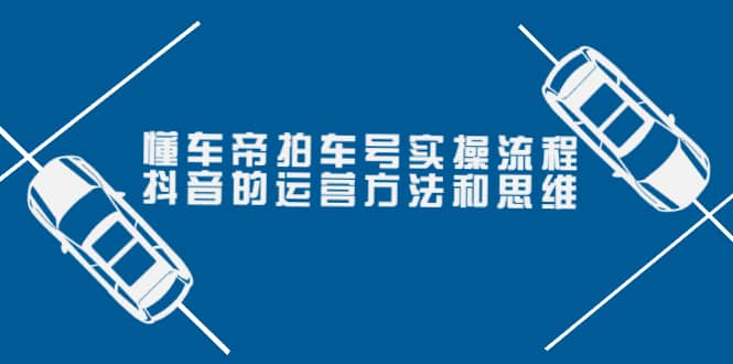 懂车帝拍车号实操流程：抖音的运营方法和思维（价值699元）聚合网创-网创项目资源站-副业项目-创业项目-搞钱项目聚合网创