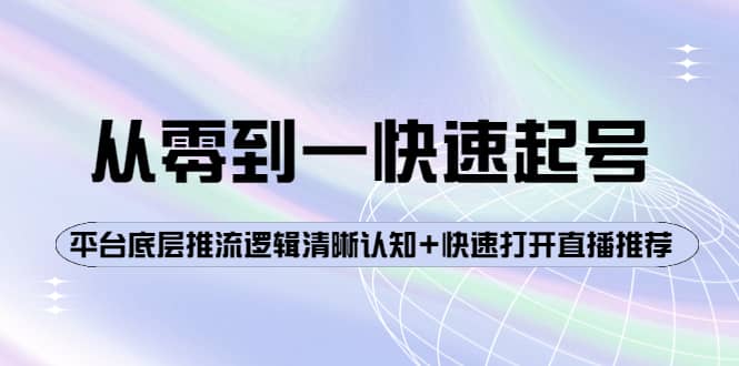 从零到一快速起号：平台底层推流逻辑清晰认知+快速打开直播推荐聚合网创-网创项目资源站-副业项目-创业项目-搞钱项目聚合网创